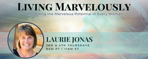 Living Marvelously with Laurie Jonas: Unleashing the Marvelous Potential in Every Woman!: Finding Joy and Purpose in Midlife