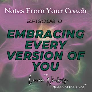 Notes From Your Coach™ with Laura Nickels - Queen of the Pivot™ : Unfiltered Motivation to Ignite Your Life: Embracing Every Version Of You