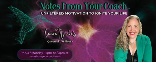 Notes From Your Coach™ with Laura Nickels - Queen of the Pivot™ : Unfiltered Motivation to Ignite Your Life: Want Authenticity?  Feel Every Feeling