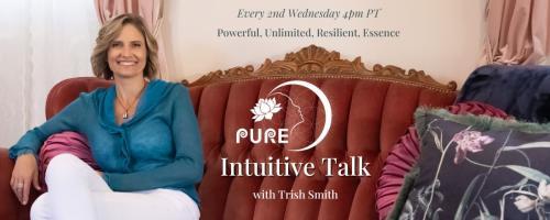 PURE Intuitive Talk with Trish Smith: Powerful, Unlimited, Resilient, Essence: Discernment, Your Key to Authenticity