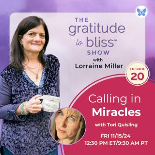 The Gratitude to Bliss™ Show with Lorraine Miller: The place to be to get your Vitamin G!: Calling in Miracles with Tori Quisling