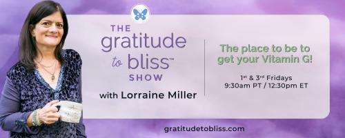 The Gratitude to Bliss™ Show with Lorraine Miller: The place to be to get your Vitamin G!: Releasing Fear Through Breathwork and Gratitude with special guest, Lisa Hastings