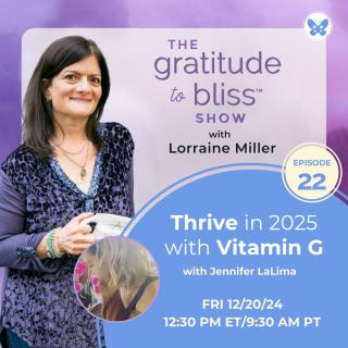 The Gratitude to Bliss™ Show with Lorraine Miller: The place to be to get your Vitamin G!: Thrive in 2025 with Vitamin G with Jennifer LaLima