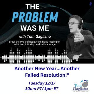 The Problem Was Me with Tom Gagliano: Break the cycle of negative thinking leading to addiction, infidelity, & self-sabotage: Another New Year...Another Failed Resolution!