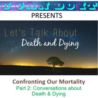 U Can Do It with Michael McGinnis: Inspiring Growth ~ Igniting Potential: Confronting Our Mortality - Part 2: Conversations about Death and Dying