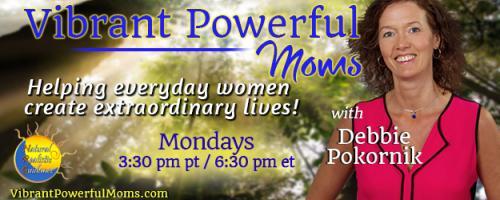 Vibrant Powerful Moms with Debbie Pokornik - Helping Everyday Women Create Extraordinary Lives!: Getting Healthy – An Update